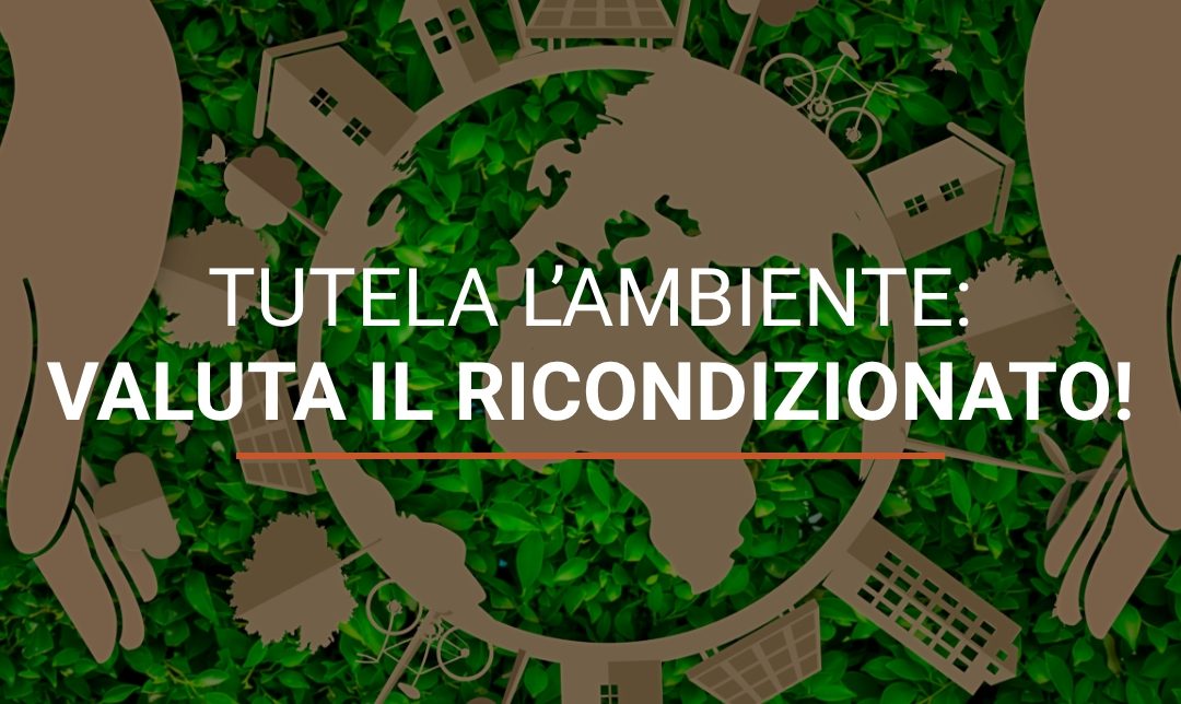 Rispetta l’ambiente, passa al ricondizionato!